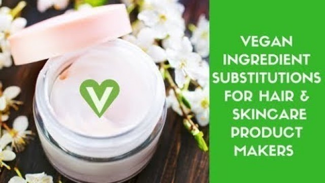 'Making Vegan Hair & Skincare Products:  Ingredient Substitutions'