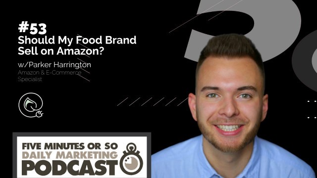 '#53  Should My Food Brand Sell on Amazon? w/ Parker Harrington (5MDMP)'