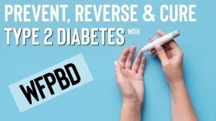 'PREVENT, REVERSE & CURE TYPE 2 DIABETES WITH A WHOLE FOOD PLANT BASED DIET'