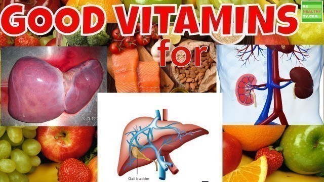 'What Are The Good Vitamins For Your Liver , Gallbladder and Kidneys'